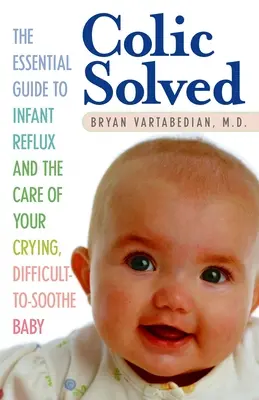 Colic Solved : Le guide essentiel du reflux du nourrisson et des soins à apporter à votre bébé qui pleure et qui a du mal à se calmer - Colic Solved: The Essential Guide to Infant Reflux and the Care of Your Crying, Difficult-to- Soothe Baby