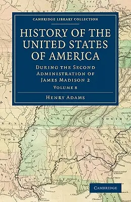 Histoire des États-Unis d'Amérique (1801-1817) : Volume 8 : Pendant la seconde administration de James Madison 2 - History of the United States of America (1801-1817): Volume 8: During the Second Administration of James Madison 2