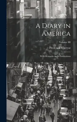 Un journal en Amérique : Avec des remarques sur ses institutions ; Volume III - A Diary in America: With Remarks on Its Institutions; Volume III