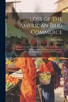 Perte du brick américain Commerce : Naufrage sur la côte occidentale de l'Afrique, au mois d'août 1815. Avec un compte-rendu de Tombuctoo et de l'accident. - Loss of the American Brig Commerce: Wrecked On the Western Coast of Africa, in the Month of August, 1815. With an Account of Tombuctoo, and of the Hit