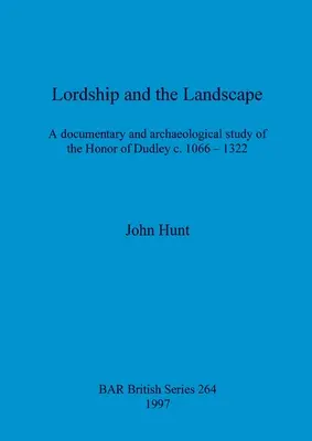 La seigneurie et le paysage : Une étude documentaire et archéologique de l'honneur de Dudley vers 1066-1322. - Lordship and the Landscape: A documentary and archaeological study of the Honor of Dudley c. 1066-1322