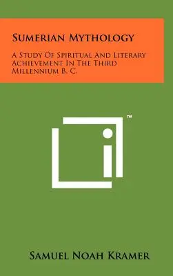 Mythologie sumérienne : Une étude des réalisations spirituelles et littéraires du troisième millénaire avant J.-C. - Sumerian Mythology: A Study Of Spiritual And Literary Achievement In The Third Millennium B. C.