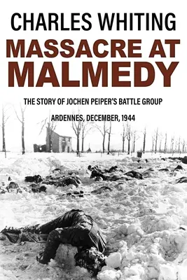 Massacre à Malmedy : l'histoire du groupement tactique de Jochen Peiper, Ardennes, décembre 1944 - Massacre at Malmedy: The Story of Jochen Peiper's Battle Group, Ardennes, December, 1944