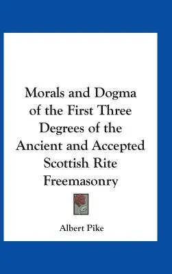 Morale et dogme des trois premiers degrés du rite écossais ancien et accepté de la franc-maçonnerie - Morals and Dogma of the First Three Degrees of the Ancient and Accepted Scottish Rite Freemasonry