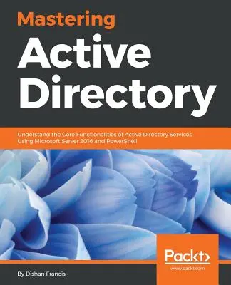 Maîtriser Active Directory : Comprendre les fonctionnalités de base des services Active Directory à l'aide de Microsoft Server 2016 et de PowerShell - Mastering Active Directory: Understand the Core Functionalities of Active Directory Services Using Microsoft Server 2016 and PowerShell