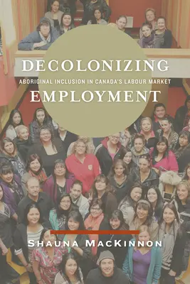 Décoloniser l'emploi : L'inclusion des Autochtones dans le marché du travail canadien - Decolonizing Employment: Aboriginal Inclusion in Canada's Labour Market