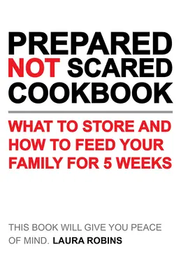 Livre de cuisine préparé et non effrayé : Que stocker et comment nourrir votre famille pendant cinq semaines ? - Prepared-Not-Scared Cookbook: What to Store and How to Feed Your Family for Five Weeks