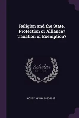 La religion et l'État. Protection ou alliance&nbsp;? Taxation ou exemption&nbsp;? - Religion and the State. Protection or Alliance? Taxation or Exemption?