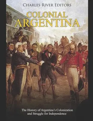 L'Argentine coloniale : l'histoire de la colonisation et de la lutte pour l'indépendance de l'Argentine - Colonial Argentina: The History of Argentina's Colonization and Struggle for Independence