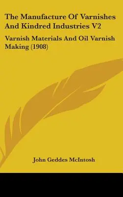 La fabrication des vernis et les industries connexes V2 : Matériaux pour vernis et fabrication de vernis à l'huile (1908) - The Manufacture Of Varnishes And Kindred Industries V2: Varnish Materials And Oil Varnish Making (1908)