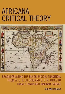 Théorie critique africaine : Reconstruire la tradition radicale noire, de W. E. B. Du Bois et C. L. R. James à Frantz Fanon et Amilcar Cabra - Africana Critical Theory: Reconstructing The Black Radical Tradition, From W. E. B. Du Bois and C. L. R. James to Frantz Fanon and Amilcar Cabra