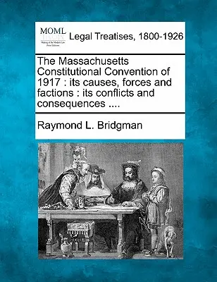 La convention constitutionnelle du Massachusetts de 1917 : Ses causes, ses forces et ses factions : Ses conflits et ses conséquences .... - The Massachusetts Constitutional Convention of 1917: Its Causes, Forces and Factions: Its Conflicts and Consequences ....