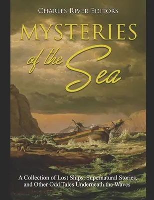 Mystères de la mer : Une collection de navires perdus, d'histoires surnaturelles et d'autres récits étranges sous les vagues - Mysteries of the Sea: A Collection of Lost Ships, Supernatural Stories, and Other Odd Tales Underneath the Waves