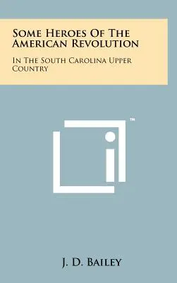 Quelques héros de la révolution américaine : Dans le haut pays de Caroline du Sud - Some Heroes Of The American Revolution: In The South Carolina Upper Country