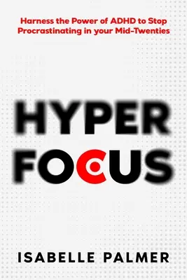 Hyper Focus : Exploiter le pouvoir du TDAH pour arrêter de procrastiner à la mi-vingtaine - Hyper Focus: Harness the Power of ADHD to Stop Procrastinating in your Mid-Twenties