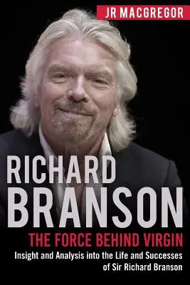 Richard Branson : La force derrière Virgin : La vie et les succès de Sir Richard Branson : informations et analyses - Richard Branson: The Force Behind Virgin: Insight and Analysis into the Life and Successes of Sir Richard Branson