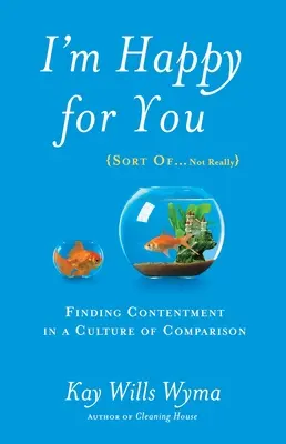 Je suis heureux pour toi (en quelque sorte... pas vraiment) : Trouver le contentement dans une culture de la comparaison - I'm Happy for You (Sort Of...Not Really): Finding Contentment in a Culture of Comparison