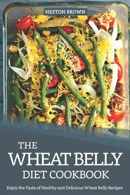 The Wheat Belly Diet Cookbook : Le livre de cuisine du régime de la panse de blé : appréciez le goût des recettes saines et délicieuses de la panse de blé. - The Wheat Belly Diet Cookbook: Enjoy the Taste of Healthy and Delicious Wheat Belly Recipes