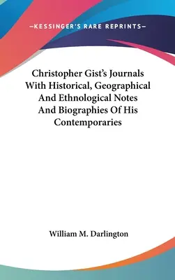 Christopher Gist's Journals With Historical, Geographical and Ethnological Notes And Biographies Of His Contemporaries (Journaux de Christopher Gist avec des notes historiques, géographiques et ethnologiques et des biographies de ses contemporains) - Christopher Gist's Journals With Historical, Geographical And Ethnological Notes And Biographies Of His Contemporaries