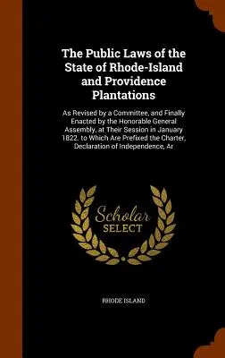Les lois publiques de l'État de Rhode-Island et des Plantations de Providence : Telles que révisées par un comité et finalement adoptées par l'honorable Assemblée générale. - The Public Laws of the State of Rhode-Island and Providence Plantations: As Revised by a Committee, and Finally Enacted by the Honorable General Assem