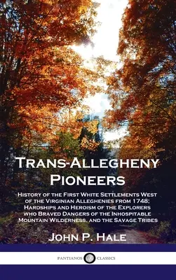 Pionniers de la Trans-Allegheny : Histoire des premiers établissements blancs à l'ouest des Alléghanys virginiens à partir de 1748 ; difficultés et héroïsme des exploitants. - Trans-Allegheny Pioneers: History of the First White Settlements West of the Virginian Alleghenies from 1748; Hardships and Heroism of the Explo