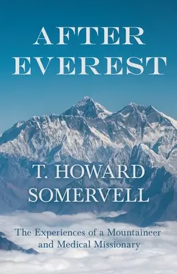 Après l'Everest - Les expériences d'un alpiniste et d'un missionnaire médical - After Everest - The Experiences of a Mountaineer and Medical Missionary