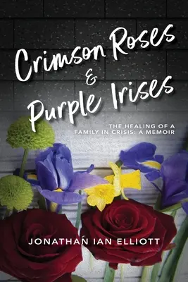 Roses cramoisies et iris pourpres : La guérison d'une famille en crise : Un mémoire - Crimson Roses & Purple Irises: The Healing of a Family in Crisis: A Memoir
