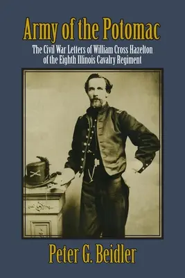 L'armée du Potomac : Les lettres de William Cross Hazelton du huitième régiment de cavalerie de l'Illinois pendant la guerre de Sécession - Army of the Potomac: The Civil War Letters of William Cross Hazelton of the Eighth Illinois Cavalry Regiment