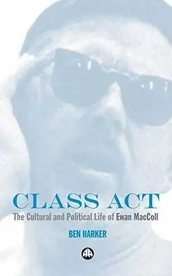 Class Act : La vie culturelle et politique d'Ewan MacColl - Class Act: The Cultural and Political Life of Ewan MacColl