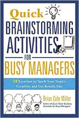 Les activités de brainstorming pour les managers occupés : 50 exercices pour stimuler la créativité de votre équipe et obtenir des résultats rapides. - Quick Brainstorming Activities for Busy Managers: 50 Exercises to Spark Your Team's Creativity and Get Results Fast