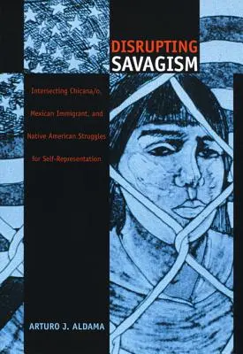 Disrupting Savagism : Les luttes intersectées des Chicana/o, des immigrés mexicains et des Amérindiens pour l'autoreprésentation - Disrupting Savagism: Intersecting Chicana/o, Mexican Immigrant, and Native American Struggles for Self-Representation