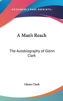 La portée d'un homme : L'autobiographie de Glenn Clark - A Man's Reach: The Autobiography of Glenn Clark