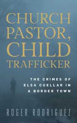 Pasteur d'église, trafiquant d'enfants : les crimes d'Elsa Cuellar dans une ville frontalière - Church Pastor, Child Trafficker: The Crimes of Elsa Cuellar in a Border Town