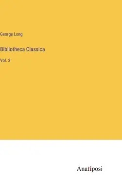 Bibliotheca Classica : Vol. 3 - Bibliotheca Classica: Vol. 3