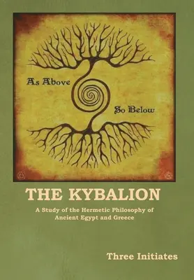 Le Kybalion : Une étude de la philosophie hermétique de l'Égypte et de la Grèce antiques - The Kybalion: A Study of the Hermetic Philosophy of Ancient Egypt and Greece