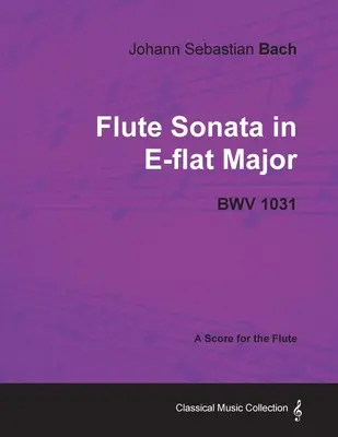 Jean-Sébastien Bach - Sonate pour flûte en mi bémol majeur - BWV 1031 - Partition pour flûte - Johann Sebastian Bach - Flute Sonata in E-Flat Major - Bwv 1031 - A Score for the Flute