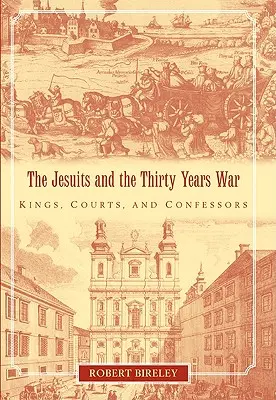 Les Jésuites et la guerre de Trente Ans : rois, tribunaux et confesseurs - The Jesuits and the Thirty Years War: Kings, Courts, and Confessors