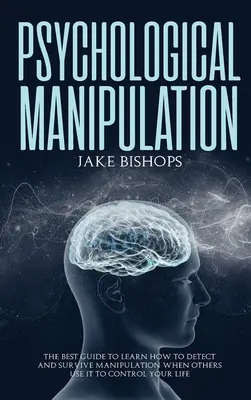 La manipulation psychologique : Le meilleur guide pour apprendre à détecter et à survivre à la manipulation quand les autres l'utilisent pour contrôler votre vie. - Psychological Manipulation: The Best Guide to Learn How to Detect and Survive Manipulation When Others Use It to Control Your Life