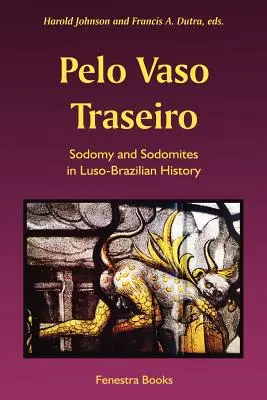 Pelo Vaso Traseiro : La sodomie et les sodomites dans l'histoire luso-brésilienne - Pelo Vaso Traseiro: Sodomy and Sodomites in Luso-Brazilian History