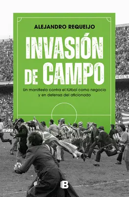 Invasin de Campo : Un Manifiesto Contra El Ftbol Como Negocio Y En Defensa del Aficionado / Field Invasion. a Manifesto Against Soccer as a Business - Invasin de Campo: Un Manifiesto Contra El Ftbol Como Negocio Y En Defensa del Aficionado / Field Invasion. a Manifesto Against Soccer as a Business