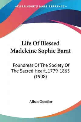 Vie de la bienheureuse Madeleine Sophie Barat : Fondatrice de la Société du Sacré-Cœur, 1779-1865 (1908) - Life Of Blessed Madeleine Sophie Barat: Foundress Of The Society Of The Sacred Heart, 1779-1865 (1908)