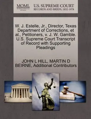 W. J. Estelle, JR, directeur de l'administration pénitentiaire du Texas, et autres, requérants, contre J. W. Gamble. U.S. Supreme Court Transcript of Record with Suppor - W. J. Estelle, JR., Director, Texas Department of Corrections, et al., Petitioners, V. J. W. Gamble. U.S. Supreme Court Transcript of Record with Supp