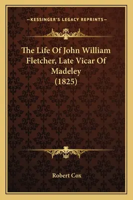 La vie de John William Fletcher, ancien vicaire de Madeley (1825) - The Life Of John William Fletcher, Late Vicar Of Madeley (1825)