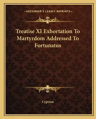 Traité XI Exhortation au martyre adressée à Fortunatus - Treatise XI Exhortation To Martyrdom Addressed To Fortunatus