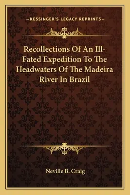 Souvenirs d'une expédition malheureuse vers les sources de la rivière Madeira au Brésil - Recollections Of An Ill-Fated Expedition To The Headwaters Of The Madeira River In Brazil