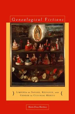 Fictions généalogiques : Limpieza de Sangre, Religion, and Gender in Colonial Mexico / Fictions généalogiques : Limpieza de Sangre, Religion, and Gender in Colonial Mexico - Genealogical Fictions: Limpieza de Sangre, Religion, and Gender in Colonial Mexico