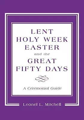 Le Carême, la Semaine Sainte, Pâques et les Cinquante Jours : Un guide cérémoniel - Lent, Holy Week, Easter and the Great Fifty Days: A Ceremonial Guide