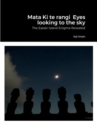 Mata Ki te rangi Les yeux tournés vers le ciel : L'énigme de l'île de Pâques révélée - Mata Ki te rangi Eyes looking to the sky: The Easter Island Enigma Revealed