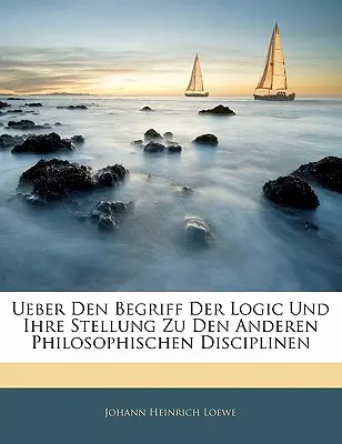 Sur le concept de la logique et sa position par rapport aux autres disciplines philosophiques - Ueber Den Begriff Der Logic Und Ihre Stellung Zu Den Anderen Philosophischen Disciplinen