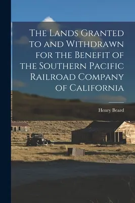 Les terres concédées et retirées au profit de la Southern Pacific Railroad Company de Californie - The Lands Granted to and Withdrawn for the Benefit of the Southern Pacific Railroad Company of California